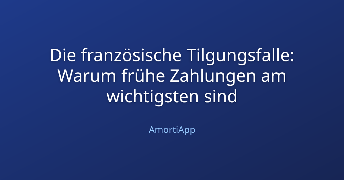 Die französische Tilgungsfalle: Warum frühe Zahlungen am wichtigsten sind