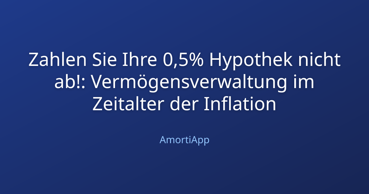 Zahlen Sie Ihre 0,5% Hypothek nicht ab!: Vermögensverwaltung im Zeitalter der Inflation